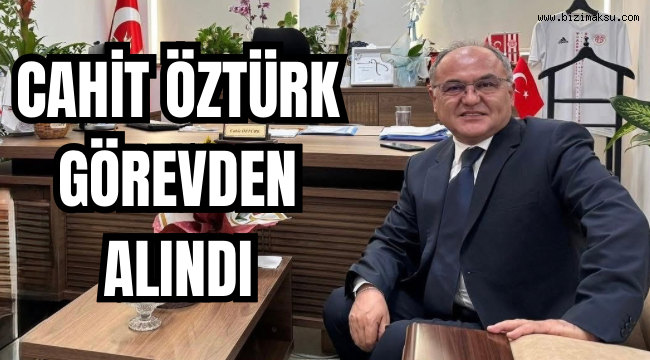 CAHİT ÖZTÜRK GÖREVDEN ALINDI 
