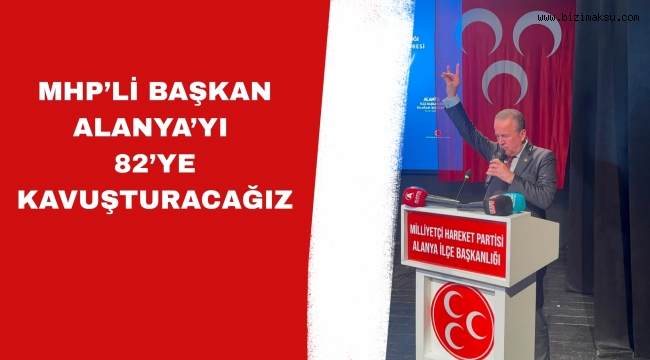 BAŞKAN ALANYA’YI 82’YE KAVUŞTURACAĞIZ