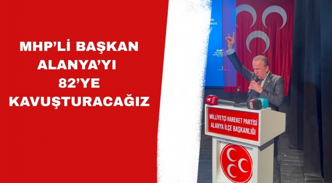BAŞKAN ALANYA’YI 82’YE KAVUŞTURACAĞIZ