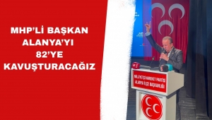 BAŞKAN ALANYA’YI 82’YE KAVUŞTURACAĞIZ