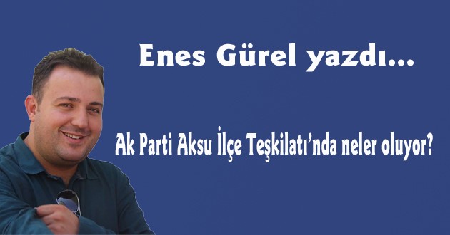 Ak Parti Aksu İlçe Teşkilatı’nda neler oluyor?