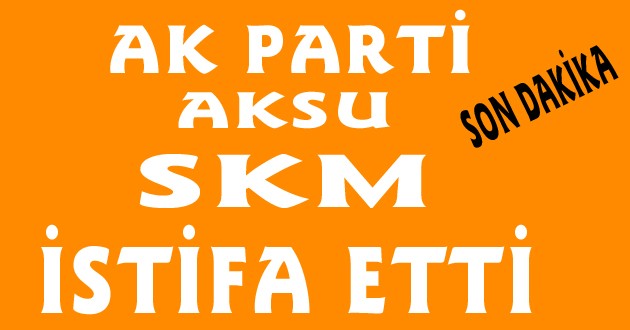AK PARTİ AKSU SKM İSTİFA ETTİ
