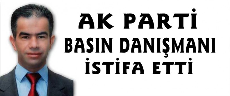 AK Parti basın danışmanı görevinden istifa etti