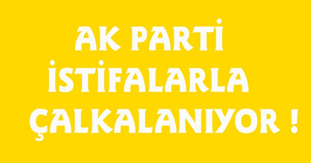 AK PARTİ'DE İSTİFALAR DURMUYOR