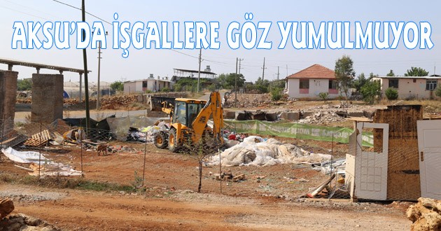 AKSU’DA İŞGALLERE GÖZ YUMULMUYOR