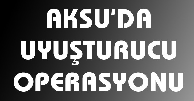 Aksuda Uyuşturucu Operasyonu