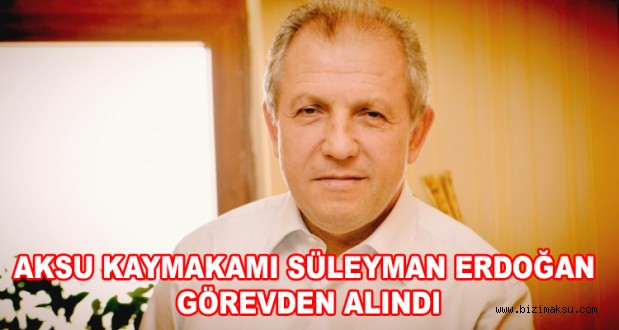 AKSU KAYMAKAMI ERDOĞAN GÖREVDEN ALINDI