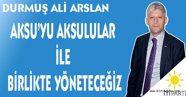 AKSU’YU AKSULULAR İLE BİRLİKTE YÖNETECEĞİZ