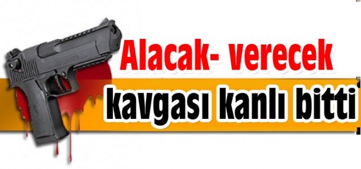 Alacak- verecek kavgası kanlı bitti