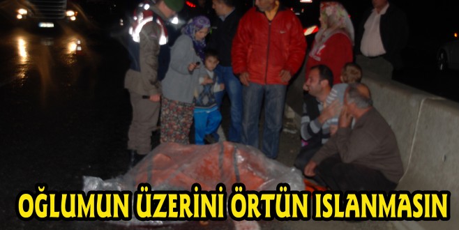 ANNENİN FERYADI: "OĞLUMUN ÜZERİNİ ÖRTÜN,ISLANMASIN"