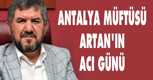 ANTALYA MÜFTÜSÜ ARTAN'IN ACI GÜNÜ