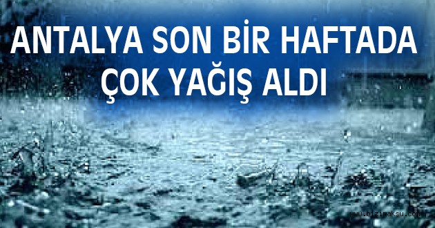 ANTALYA SON BİR HAFTADA 500 KİLOGRAM YAĞIŞ ALDI