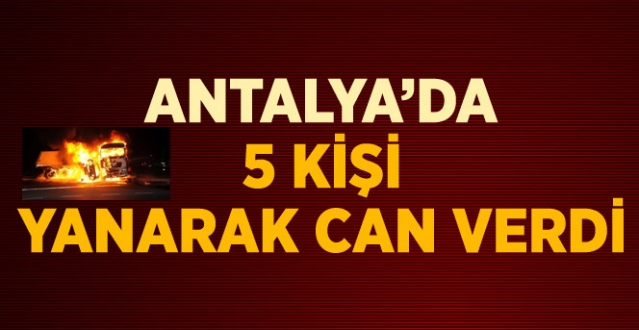 Antalyada 5 kişi Yanarak Can Verdi