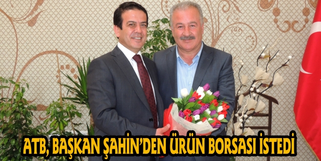 ATB, BAŞKAN ŞAHİN’DEN ÜRÜN BORSASI İSTEDİ