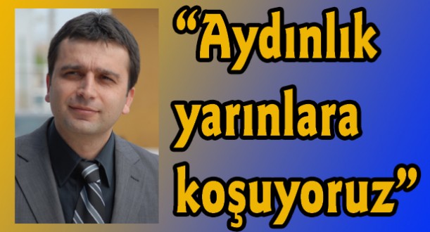 “Aydınlık yarınlara koşuyoruz”