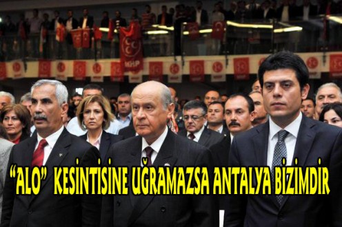 BAHÇELİ ; 'alo' kesintisine uğramazsa Antalya bizimdir