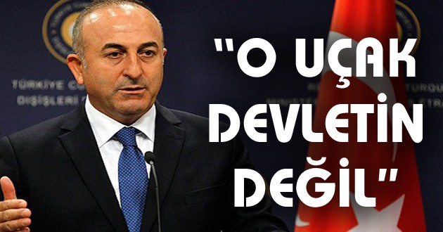 Bakan Çavuşoğlu "O uçak devletin değil"