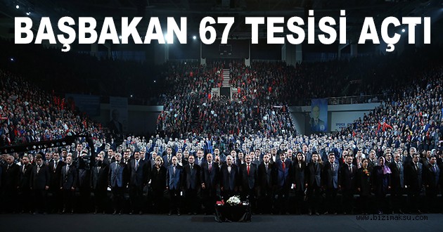 BAŞBAKAN BİNALİ YILDIRIM 67 TESİSİ AÇTI