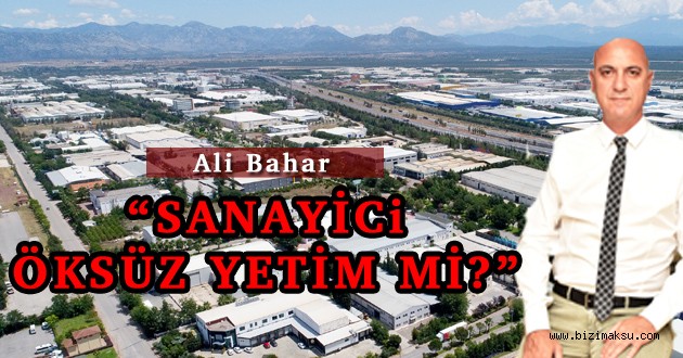 BAŞKAN BAHAR “SANAYİCİ ÖKSÜZ YETİM Mİ?”