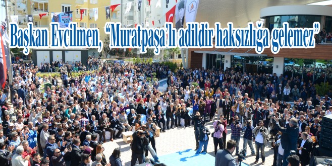Başkan Evcilmen, “Muratpaşa’lı adildir haksızlığa gelemez”