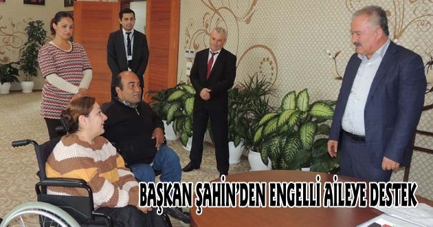 BAŞKAN ŞAHİN’DEN ENGELLİ AİLEYE DESTEK