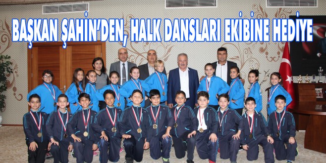 BAŞKAN ŞAHİN’DEN, HALK DANSLARI EKİBİNE HEDİYE