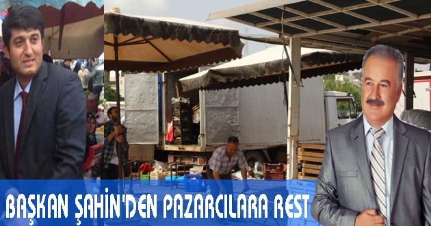 BAŞKAN ŞAHİN’DEN PAZARCILARA REST
