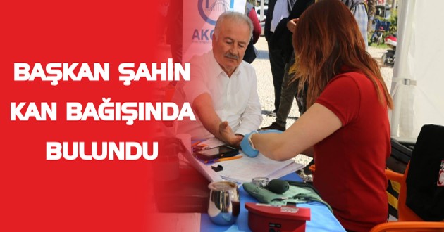 BAŞKAN ŞAHİN KAN BAĞIŞINDA BULUNDU