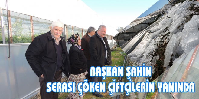 BAŞKAN ŞAHİN SERASI ÇÖKEN ÇİFTÇİLERİN YANINDA