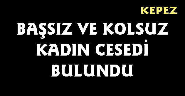 Başsız ve Kolsuz Kadın Cesedi Bulundu