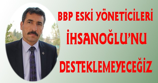 BBP'nin Eski Yöneticileri: İhsanoğlu'nu Desteklemeyeceğiz