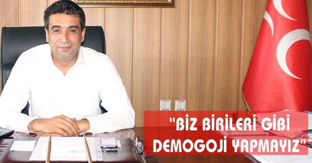 “BİZ BİRİLERİ GİBİ DEMOGOJİ YAPMAYIZ”