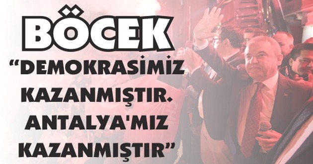 BÖCEK: “DEMOKRASİMİZ KAZANMIŞTIR. ANTALYA’MIZ KAZANMIŞTIR”