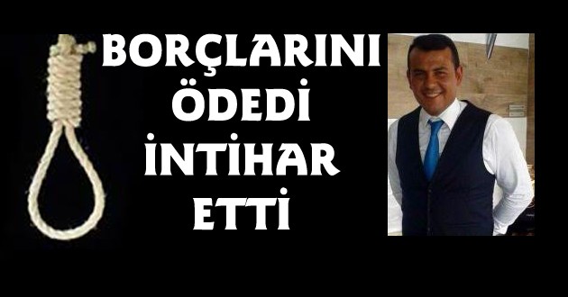 BORÇLARINI ÖDEDİ İNTİHAR ETTİ