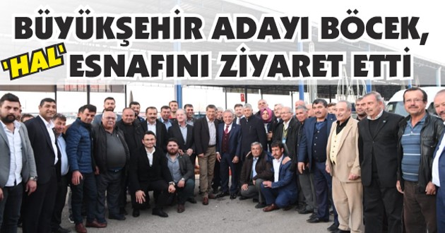 BÜYÜKŞEHİR ADAYI BÖCEK, ‘HAL’ ESNAFINI ZİYARET ETTİ..