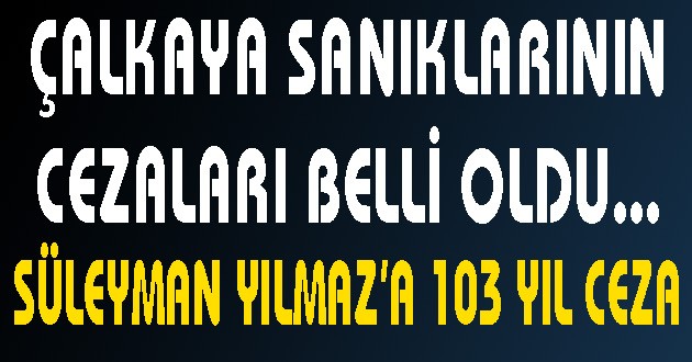 ÇALKAYA SANIKLARININ CEZALARI BELLİ OLDU