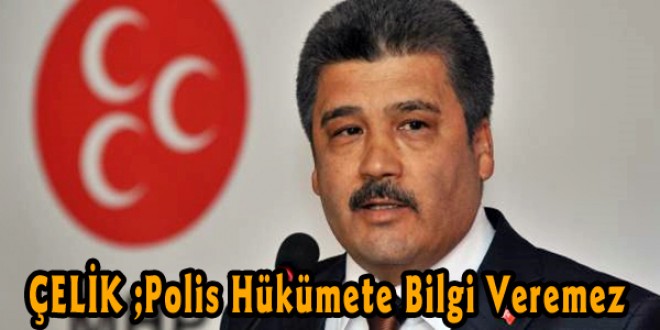  Çelik: Polis hükümete bilgi veremez