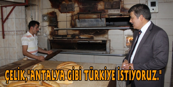 ÇELİK,"ANTALYA GİBİ TÜRKİYE İSTİYORUZ."