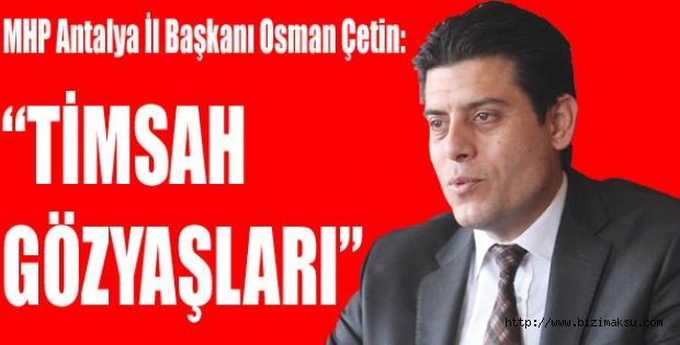 ÇETİN,”BAŞBAKAN TİMSAH GÖZYAŞLARI DÖKÜYOR”