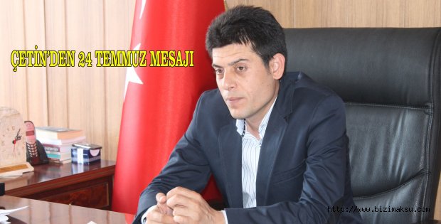ÇETİN’DEN 24 TEMMUZ MESAJI