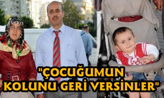 "ÇOCUĞUMUN SAĞ KOLUNUN SAKAT KALMASINA NEDEN OLDULAR"