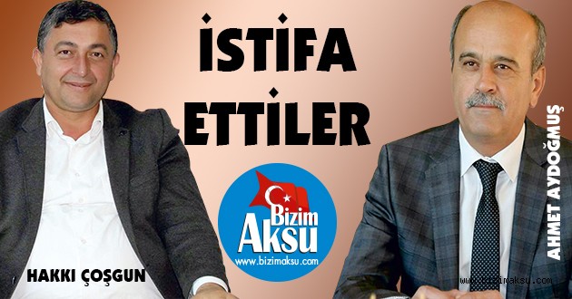 ÇOŞGUN VE AYDOĞMUŞ İSTİFA ETTİ