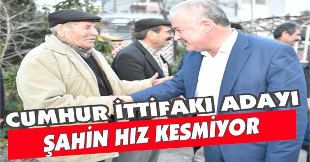 CUMHUR İTTİFAKI ADAYI ŞAHİN HIZ KESMİYOR