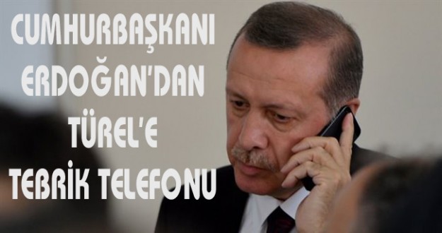 CUMHURBAŞKANI ERDOĞAN’DAN TÜREL’E TEBRİK TELEFONU