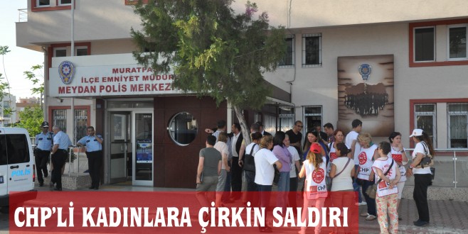 CUMHURİYET HALK PARTİLİ KADINLARA ÇİRKİN SALDIRI
