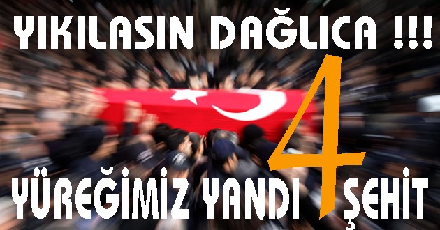 DAĞLICA'DA 4 ŞEHİDİMİZ VAR