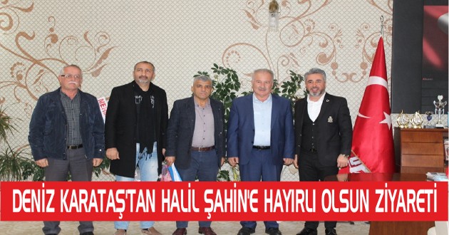 DENİZ KARATAŞ’TAN HALİL ŞAHİN’E HAYIRLI OLSUN ZİYARETİ