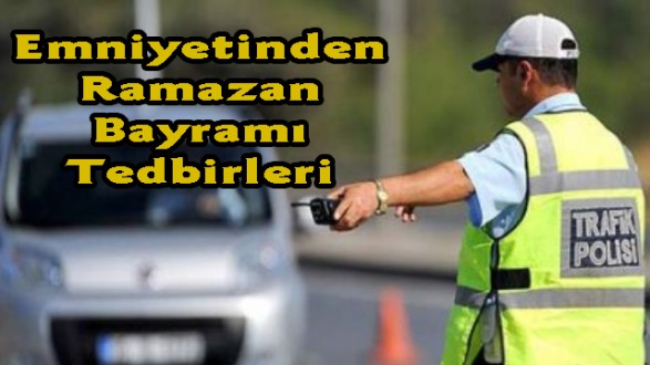 Emniyetinden Ramazan Bayramı Tedbirleri