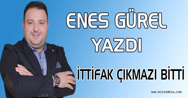 ENES GÜREL YAZDI , İTTİFAK ÇIKMAZI BİTTİ