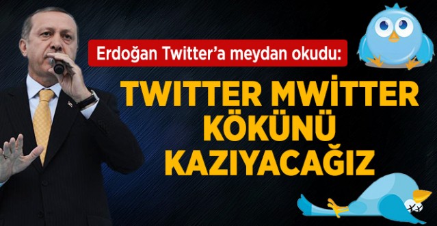 Erdoğan: Twitter'ın Kökünü Kazıyacağız